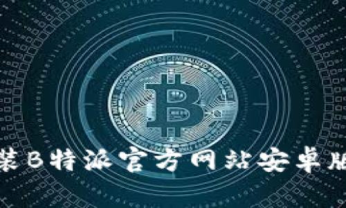 如何下载和安装B特派官方网站安卓版APP：完整指南