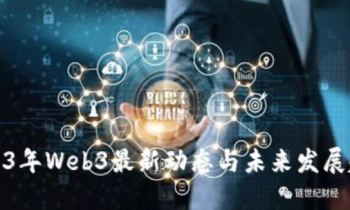 2023年Web3最新动态与未来发展趋势