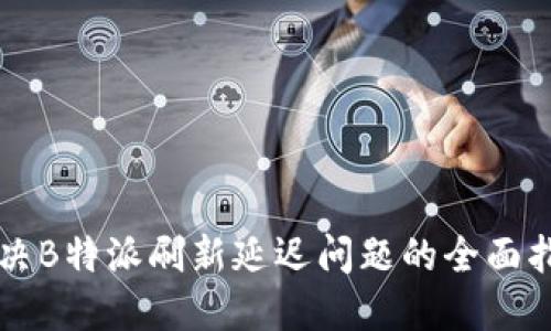 解决B特派刷新延迟问题的全面指南