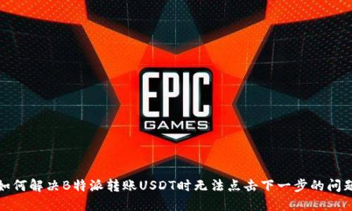 如何解决B特派转账USDT时无法点击下一步的问题