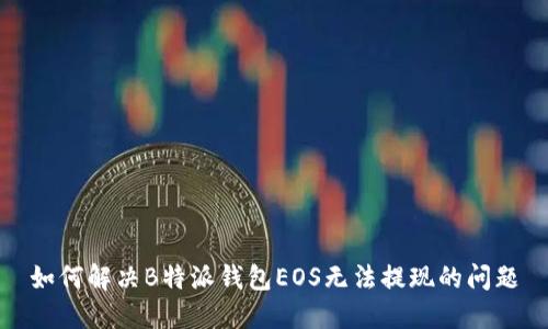 如何解决B特派钱包EOS无法提现的问题