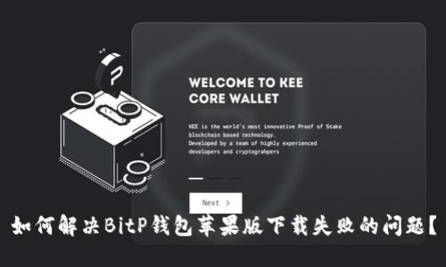 如何解决BitP钱包苹果版下载失败的问题？