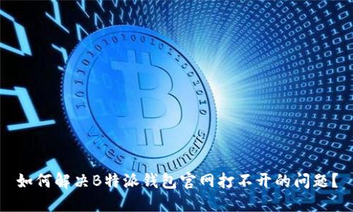 如何解决B特派钱包官网打不开的问题？