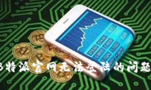 如何解决B特派官网无法登陆的问题：全面指南