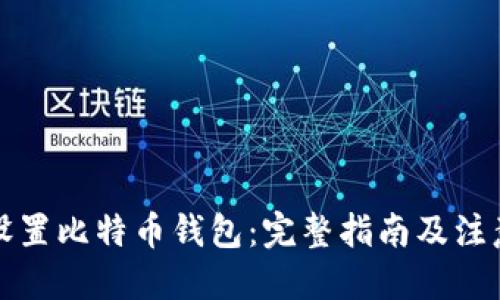 优质
如何设置比特币钱包：完整指南及注意事项