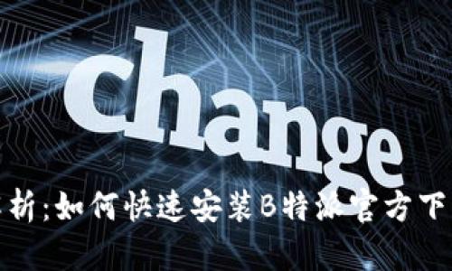 全方位解析：如何快速安装B特派官方下载网页版