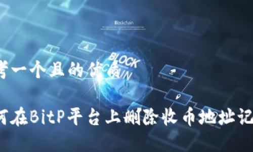 思考一个且的优质

如何在BitP平台上删除收币地址记录？