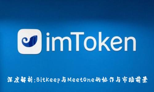深度解析：BitKeep与MeetOne的协作与市场前景