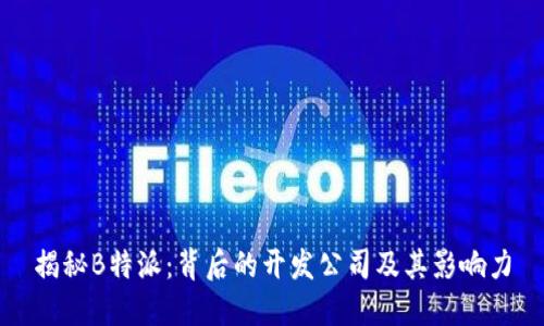 揭秘B特派：背后的开发公司及其影响力