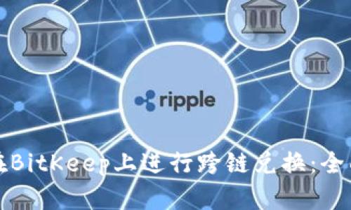 如何在BitKeep上进行跨链兑换：全面指南