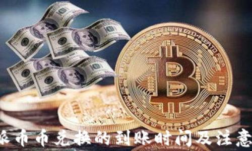 
b特派币币兑换的到账时间及注意事项