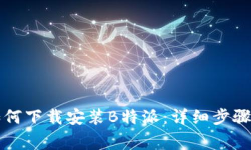 华为手机如何下载安装B特派：详细步骤与注意事项