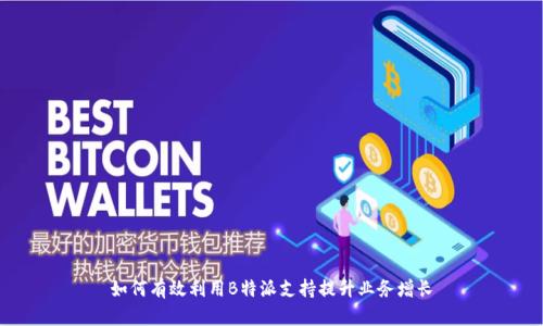 如何有效利用B特派支持提升业务增长
