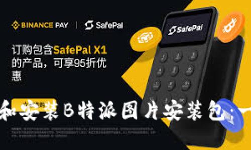 如何下载和安装B特派图片安装包：一步步指南