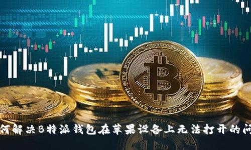 如何解决B特派钱包在苹果设备上无法打开的问题