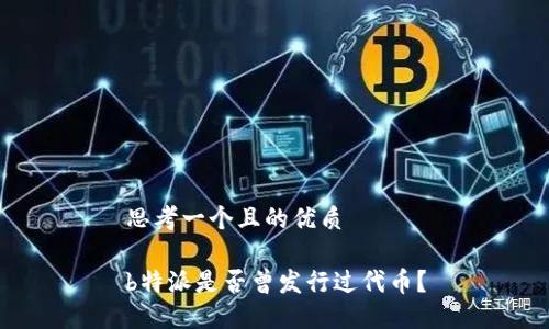 思考一个且的优质

b特派是否曾发行过代币？