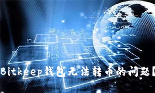 如何解决Bitkeep钱包无法转币的问题？全面指南