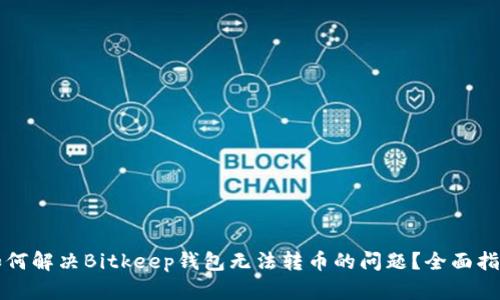 如何解决Bitkeep钱包无法转币的问题？全面指南