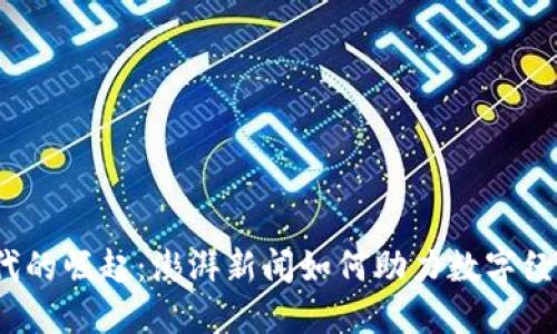 Web3时代的崛起：澎湃新闻如何助力数字经济的发展