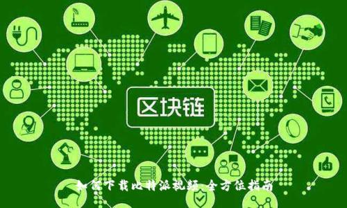 如何下载比特派视频：全方位指南