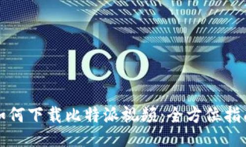 如何下载比特派视频：全方位指南