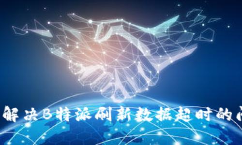 如何解决B特派刷新数据超时的问题？