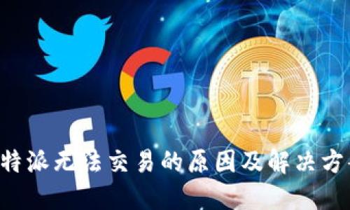 B特派无法交易的原因及解决方案