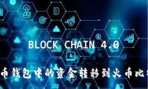 : 
如何将货币钱包中的资金转移到火币比特币账户？