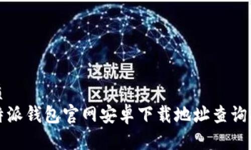 优质
比特派钱包官网安卓下载地址查询指南