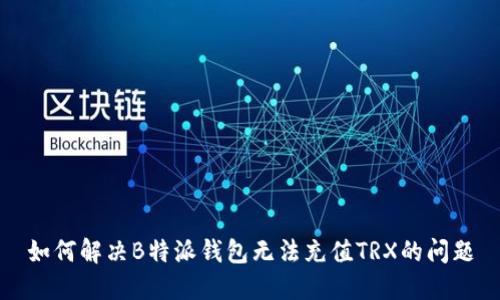 如何解决B特派钱包无法充值TRX的问题