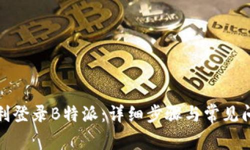 如何顺利登录B特派：详细步骤与常见问题解答