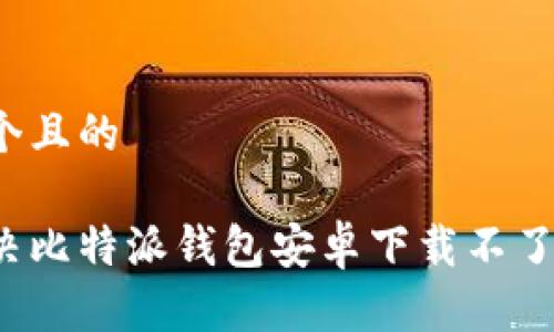 思考一个且的

如何解决比特派钱包安卓下载不了的问题？