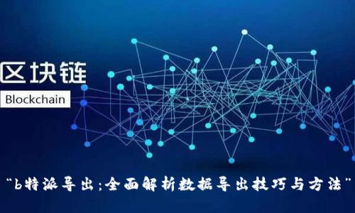 “b特派导出：全面解析数据导出技巧与方法”