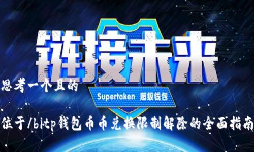 思考一个且的

位于/bitp钱包币币兑换限制解除的全面指南