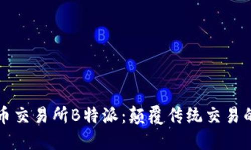 数字货币交易所B特派：颠覆传统交易的新平台