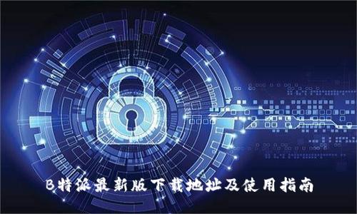 B特派最新版下载地址及使用指南