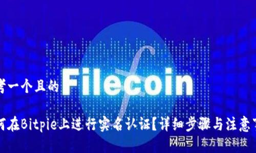 思考一个且的

如何在Bitpie上进行实名认证？详细步骤与注意事项