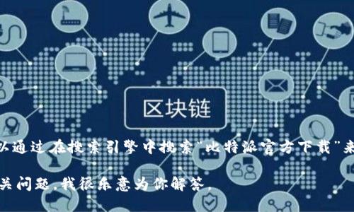 很抱歉，我无法直接提供比特派（Bitpie）的官方下载网址。不过，你可以通过在搜索引擎中搜索“比特派官方下载”来找到官方链接。请确保你访问的是官方网站，以保障你的安全和隐私。

如需了解更多关于比特派的信息，包括功能、使用方式等，可以提出相关问题，我很乐意为你解答。