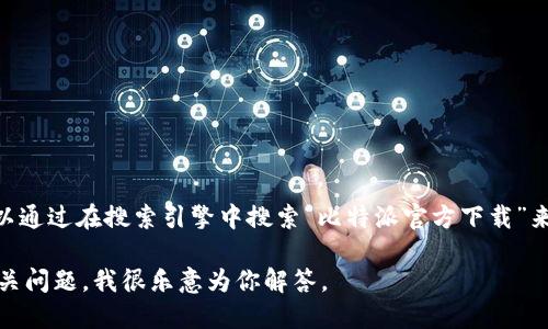 很抱歉，我无法直接提供比特派（Bitpie）的官方下载网址。不过，你可以通过在搜索引擎中搜索“比特派官方下载”来找到官方链接。请确保你访问的是官方网站，以保障你的安全和隐私。

如需了解更多关于比特派的信息，包括功能、使用方式等，可以提出相关问题，我很乐意为你解答。