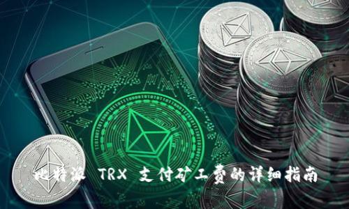 比特派 TRX 支付矿工费的详细指南