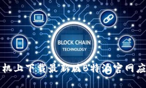 如何在苹果手机上下载最新版B特派官网应用及安装指南