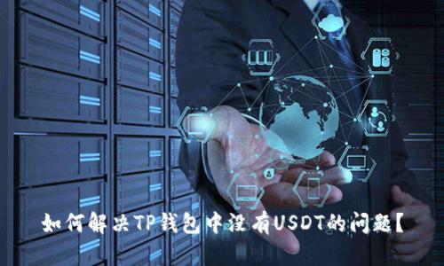 如何解决TP钱包中没有USDT的问题？