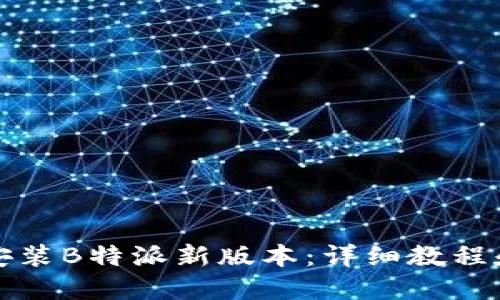 如何下载安装B特派新版本：详细教程和视频指南