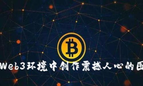 如何在Web3环境中创作震撼人心的图片艺术