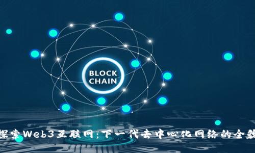探索Web3互联网：下一代去中心化网络的全貌