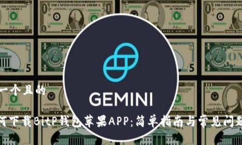 思考一个且的

: 如何下载BitP钱包苹果APP：简单指南与常见问题解答