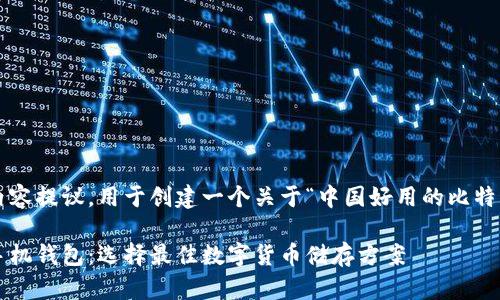 这是一个结构化的内容提议，用于创建一个关于“中国好用的比特币手机钱包”的页面。

中国好用的比特币手机钱包：选择最佳数字货币储存方案