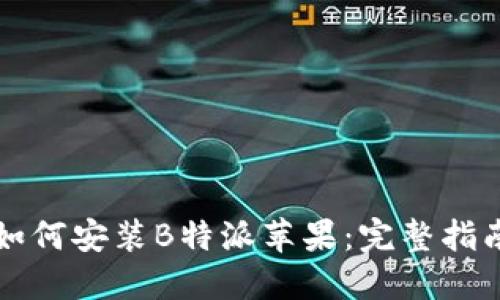 如何安装B特派苹果：完整指南