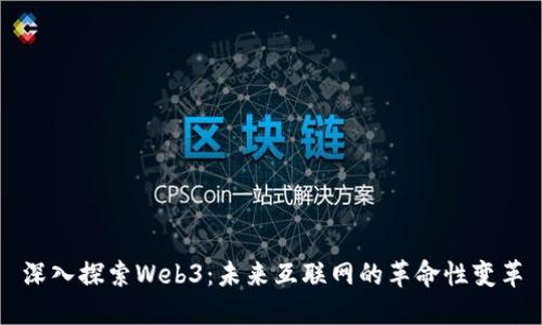 深入探索Web3：未来互联网的革命性变革