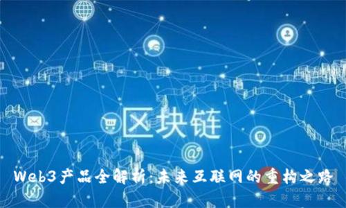 Web3产品全解析：未来互联网的重构之路